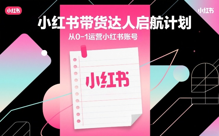 小红书带货达人启航计划，从0-1运营小红书账号-智富思维学堂