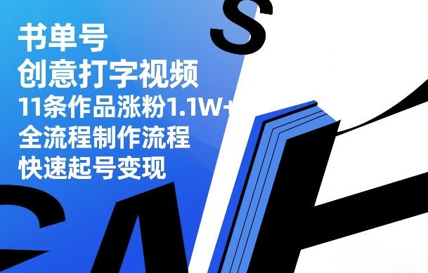 书单号创意打字视频，11条作品涨粉1.1W+，全流程制作流程，快速起号变现-智富思维学堂