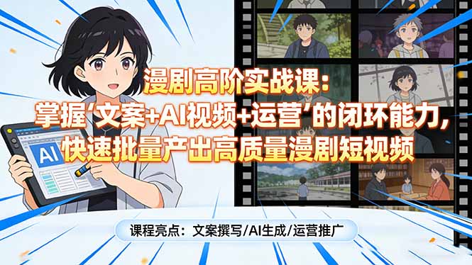 漫剧高阶实战课:掌握“文案+AI视频+运营”的闭环能力,快速批量产出高质量漫剧短视频-智富思维学堂