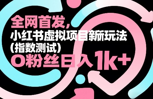 全网首发，小红书虚拟项目新玩法(指数测试)，0粉丝日入1k+，整个玩法完整拆解！-智富思维学堂