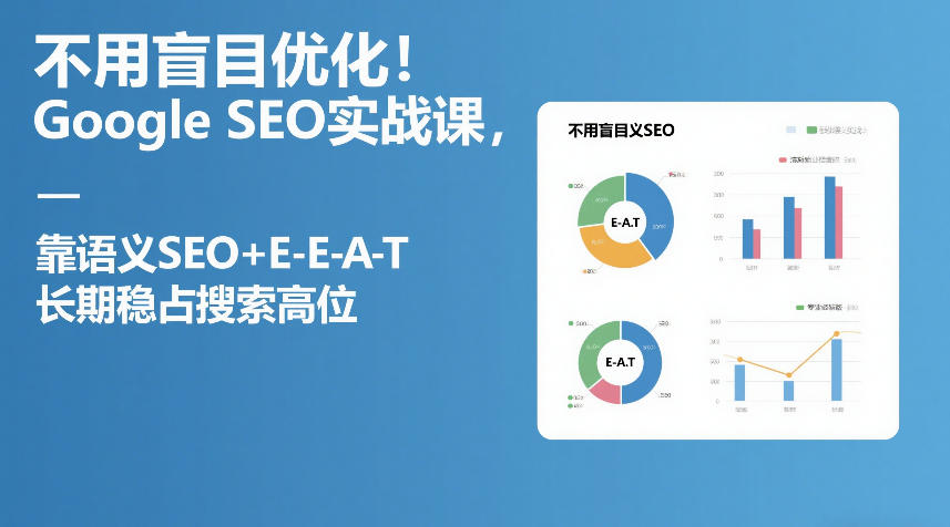 不用盲目优化！Google SEO实战课，靠语义SEO+E-E-A-T，长期稳占搜索高位-智富思维学堂