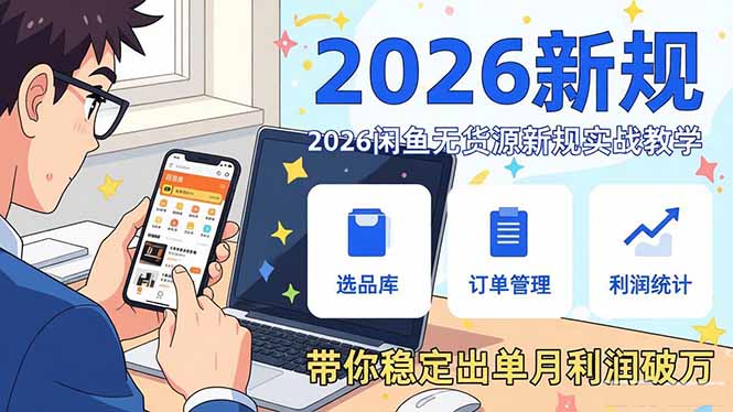 2026闲鱼无货源新规实战教学,从零基础搭建账号到选品上架运营,带你稳定出单月利润破万-智富思维学堂