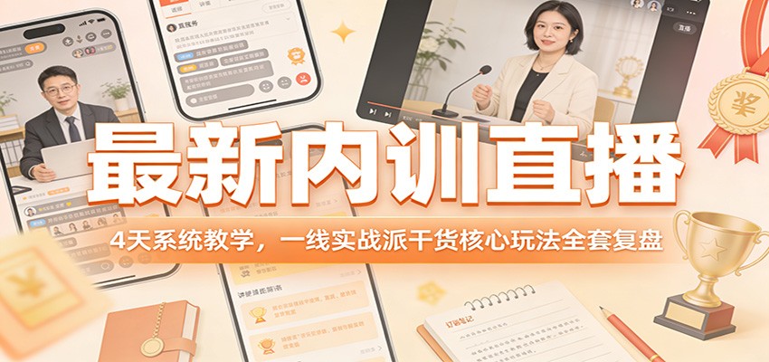 最新内训直播，4天系统教学，一线实战派干货核心玩法全套复盘-智富思维学堂