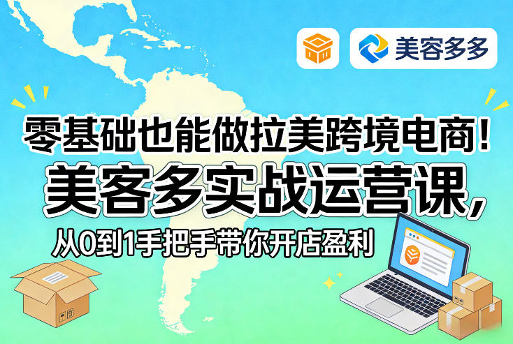 零基础也能做拉美跨境电商!美客多实战运营课,从0到1手把手带你开店盈利-智富思维学堂