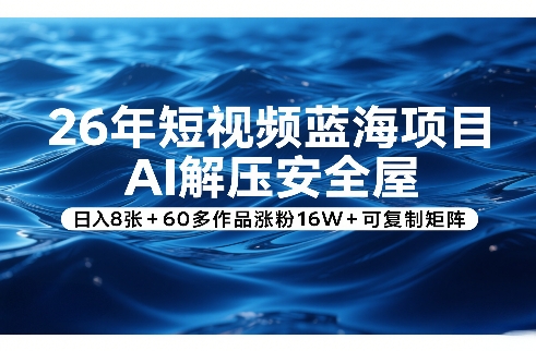 26年短视频蓝海项目，AI解压安全屋，日入8张+60多作品涨粉16W+可复制矩阵-智富思维学堂