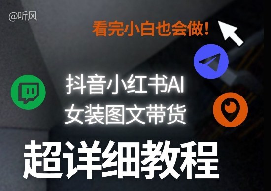 抖音小红书AI女装图文带货教程全拆解！小白看了也会做，可批量可矩阵玩法-智富思维学堂