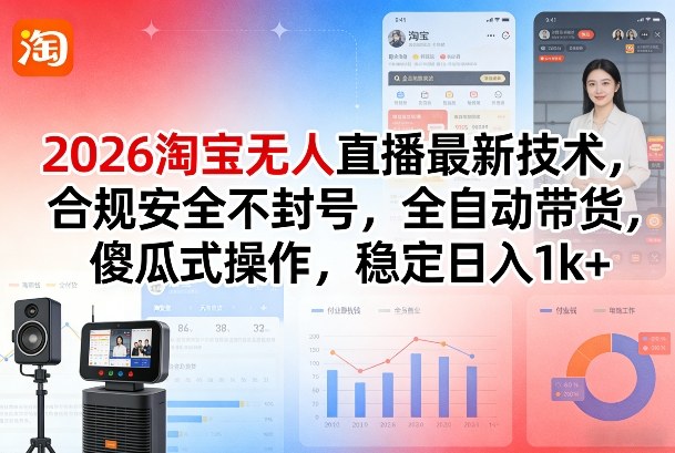2026淘宝无人直播最新技术，合规安全不封号，全自动带货，傻瓜式操作，稳定日入1k+【揭秘】-智富思维学堂