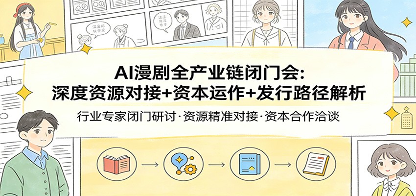 AI漫剧全产业链闭门会：深度资源对接+资本运作+发行路径解析-智富思维学堂