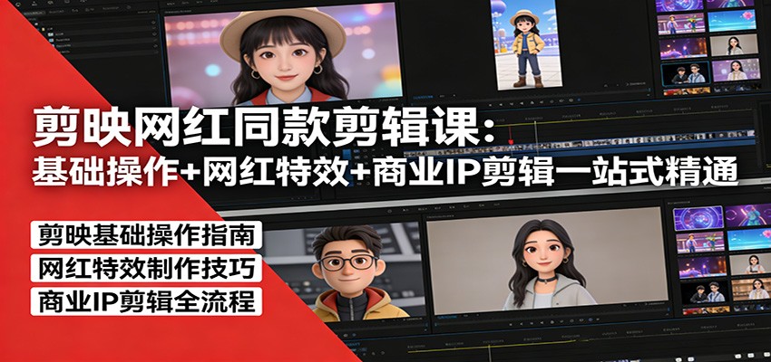 剪映网红同款剪辑：基础操作+网红特效+商业IP剪辑一站式精通-智富思维学堂