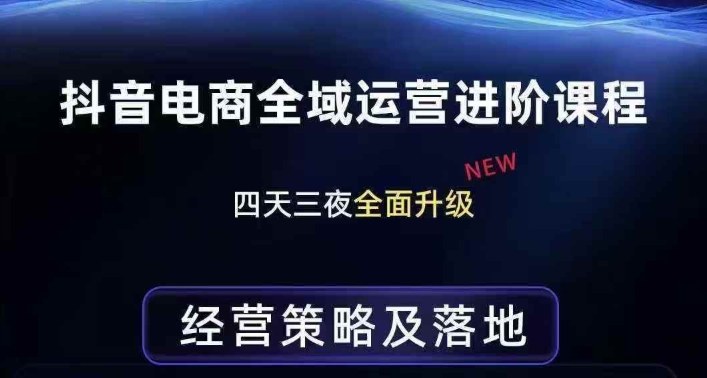 抖音电商全域运营进阶课程，经营策略及落地，全链路拆解直击底层逻辑-智富思维学堂