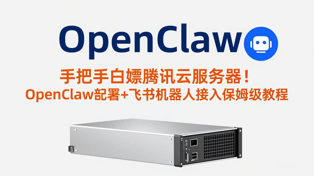 手把手白嫖腾讯云服务器！OpenClaw部署+飞书机器人接入保姆级教程-智富思维学堂