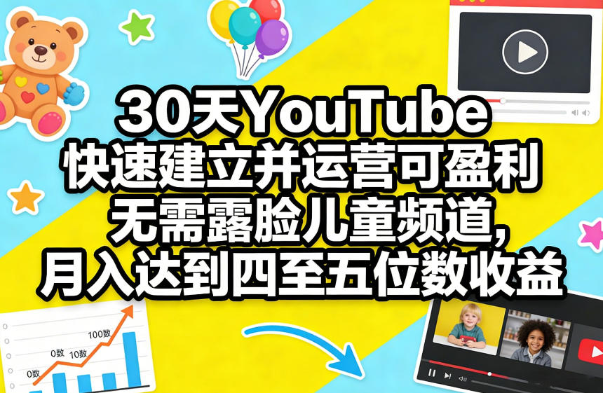 30天YouTube快速建立并运营可盈利无需露脸儿童频道，月入达到四至五位数收益-智富思维学堂