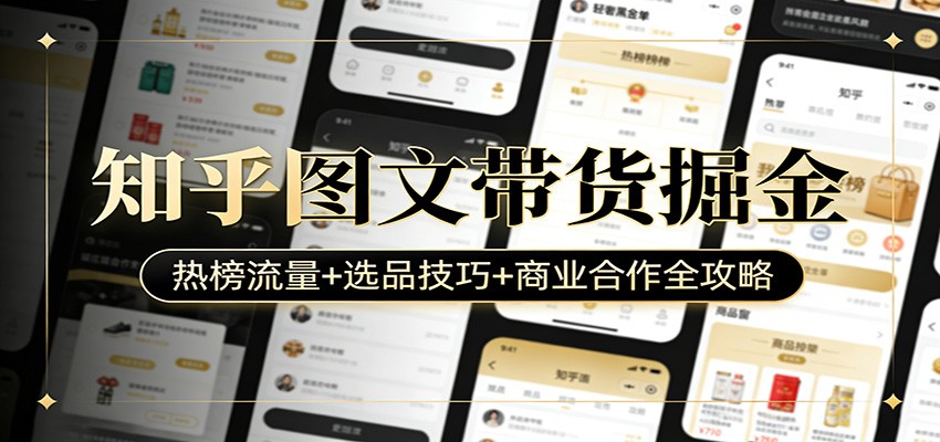 知乎图文带货掘金：热榜流量+选品技巧+商业合作全攻略-智富思维学堂