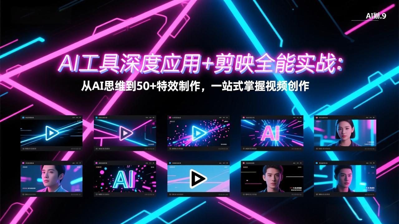 AI工具深度应用+剪映全能实战：从AI思维到50+特效制作，一站式掌握视频创作-智富思维学堂
