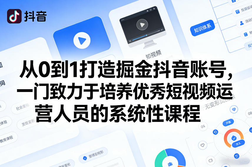 从0到1打造掘金抖音账号，一门致力于培养优秀短视频运营人员的系统性课程-智富思维学堂