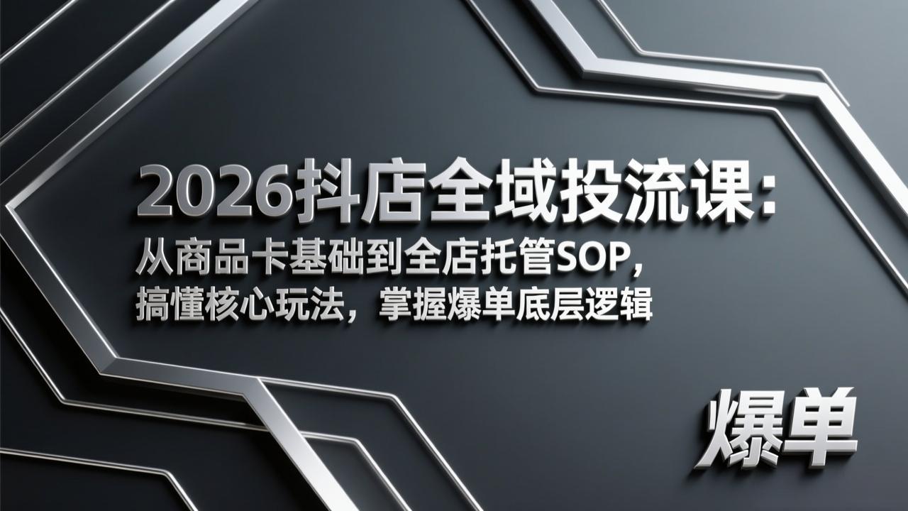 2026抖店全域投流课：从商品卡基础到全店托管SOP，搞懂核心玩法，掌握爆单底层逻辑-智富思维学堂