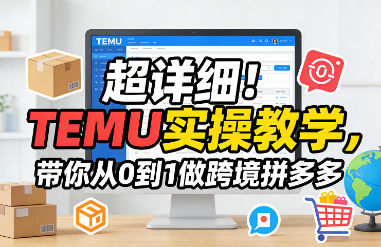 超详细!TEMU实操教学,带你从0到1做跨境拼多多-智富思维学堂