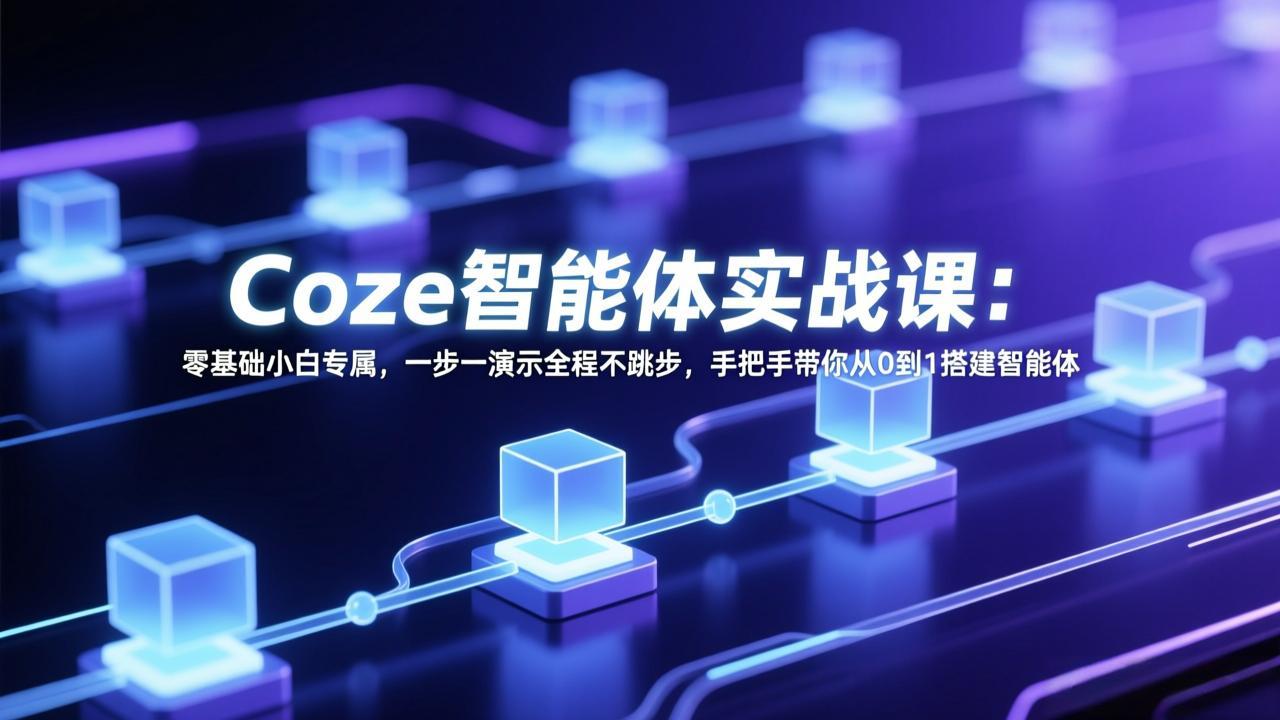 Coze智能体实战课：零基础小白专属，一步一演示全程不跳步，手把手带你从0到1搭建智能体-智富思维学堂