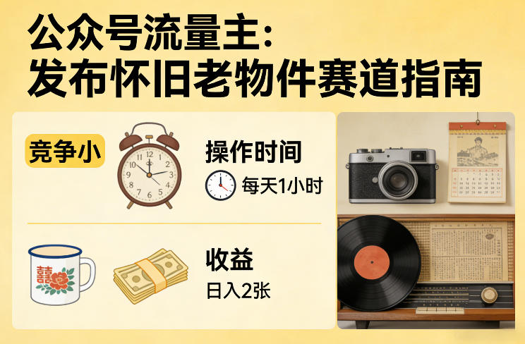 公众号流量主之发布怀旧老物件赛道，竞争小，每天操作1小时，日入2张-智富思维学堂