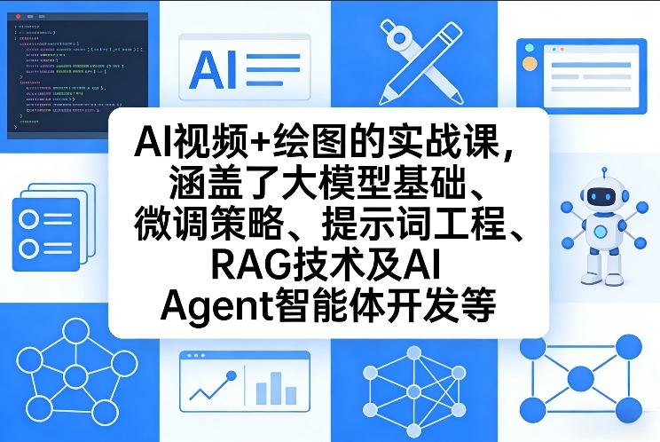 AI视频+绘图的实战课，涵盖了大模型基础、微调策略、提示词工程、RAG技术及AI Agent智能体开发等(更新)-智富思维学堂