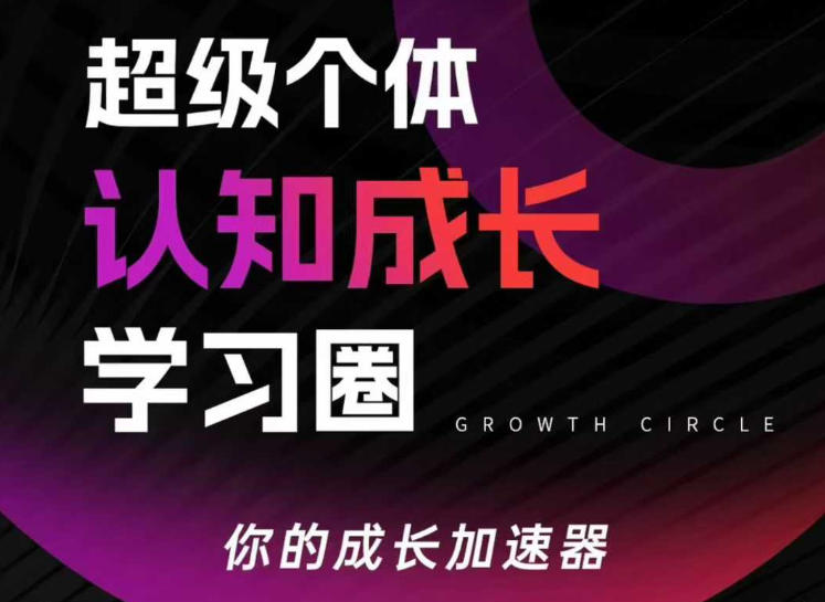 超级个体认知成长学习圈，你的成长加速器，用认知破局，用行动变现(更新)-智富思维学堂