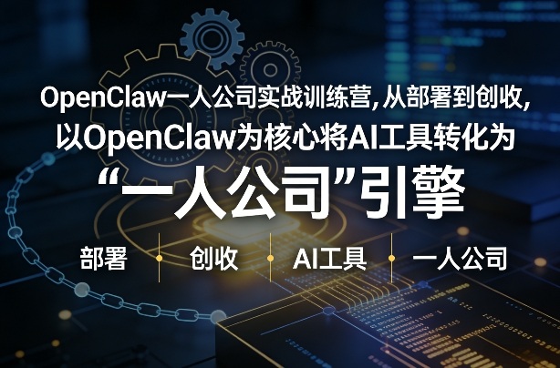 OpenClaw小龙虾+一人公司实战训练营,从部署到创收,将AI工具转化为“一人公司”引擎,低成本变现(更新)-智富思维学堂