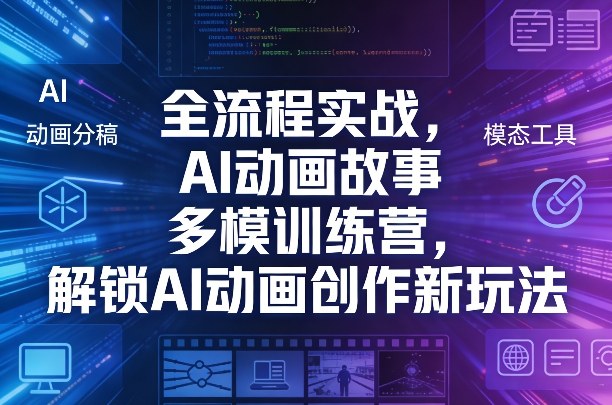 全流程实战，AI动画故事多模训练营，解锁AI动画创作新玩法-智富思维学堂