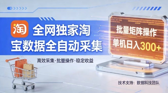 全网独家，淘宝数据全自动采集项目，批量可矩阵，单机轻松日入300【揭秘】-智富思维学堂