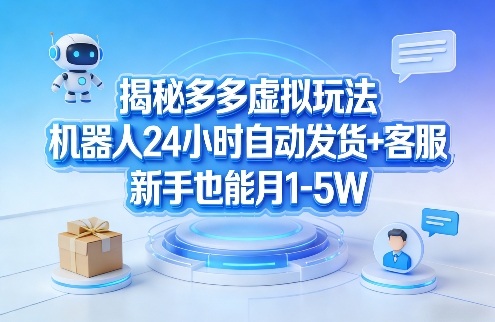 揭秘多多虚拟玩法，机器人24小时自动发货+客服，新手也能月1-5W！-智富思维学堂