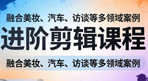 阿江老师·进阶剪辑课程多领域案例-智富思维学堂