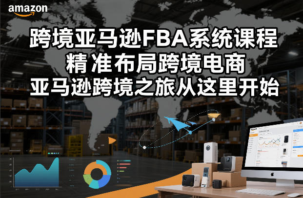 跨境亚马逊FBA系统课程，精准布局跨境电商，亚马逊跨境之旅从这里开始(更新)-智富思维学堂
