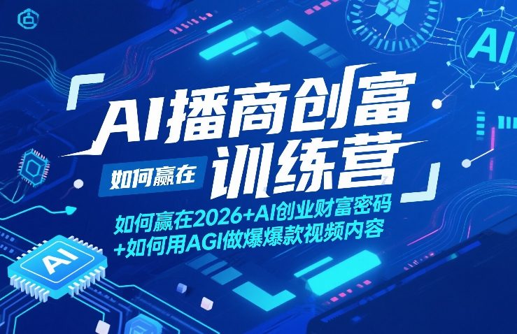 AI播商创富训练营，如何赢在2026+AI创业财富密码+如何用AGI做爆款视频内容-智富思维学堂