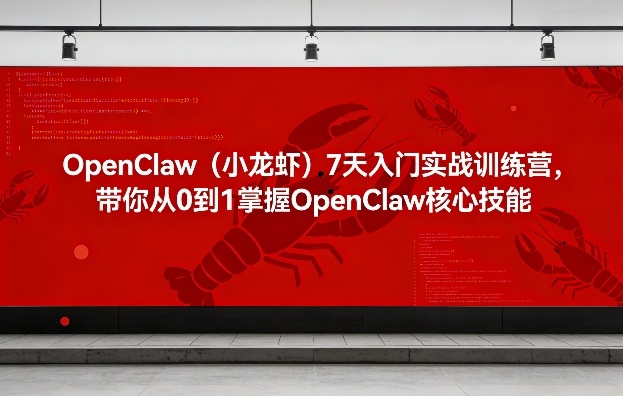 OpenClaw(小龙虾)7天入门实战训练营,带你从0到1掌握OpenClaw核心技能-智富思维学堂