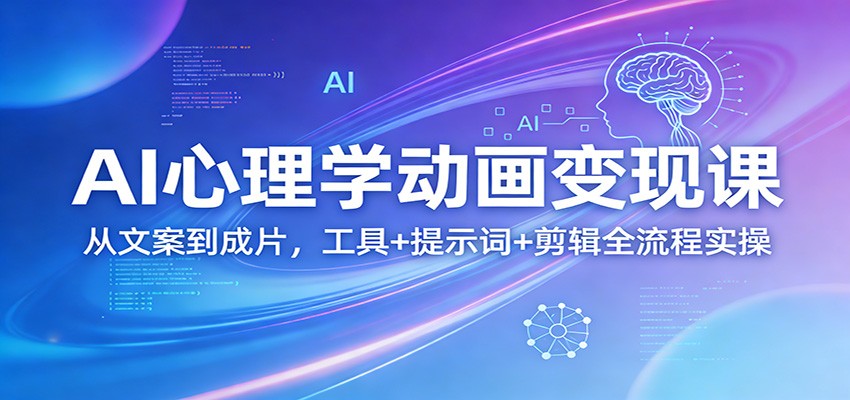 AI心理学动画变现课:从文案到成片,工具+提示词+剪辑全流程实操-智富思维学堂
