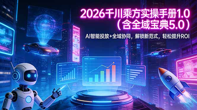 2026 千川乘方实操手册 1.0(含全域宝典 5.0-智富思维学堂