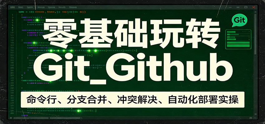 零基础玩转Git_Github：命令行、分支合并、冲突解决、自动化部署实操-智富思维学堂
