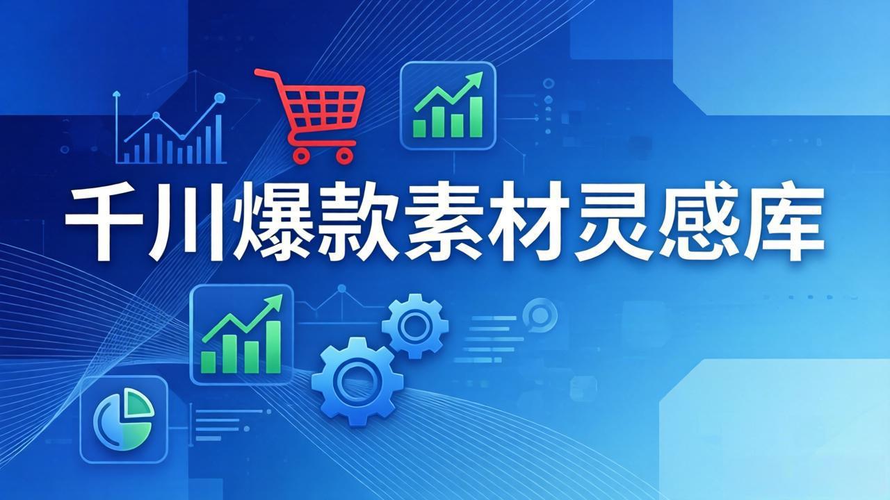 千川爆款素材灵感库：16种产品属性+10种素材类型+三大主题句式，像查字典一样找灵感-智富思维学堂