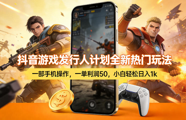 抖音游戏发行人计划全新热门玩法，一部手机操作，一单利润50，小白轻松日入1k【揭秘】-智富思维学堂