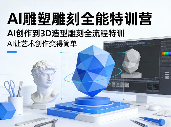 AI雕塑雕刻全能特训营，AI创作到3D造型雕刻全流程特训，AI让艺术创作变得简单-智富思维学堂