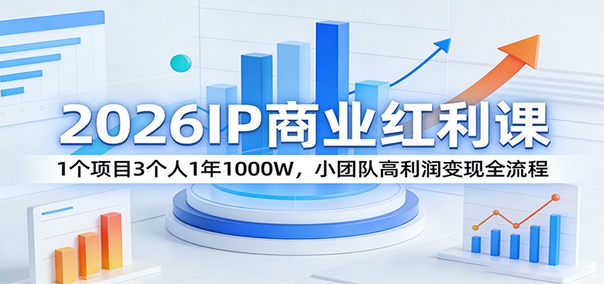 2026IP商业红利课：1个项目3个人1年1000W，小团队高利润变现全流程-智富思维学堂