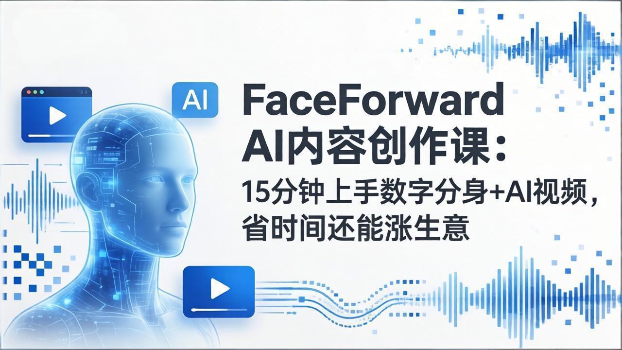 FaceForward AI内容创作课：15分钟上手数字分身+AI视频，省时间还能涨生意-智富思维学堂