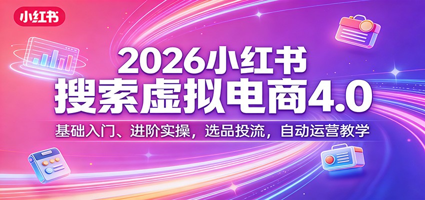 2026小红书搜索虚拟电商4.0:基础入门、进阶实操,选品投流,自动运营教学-智富思维学堂