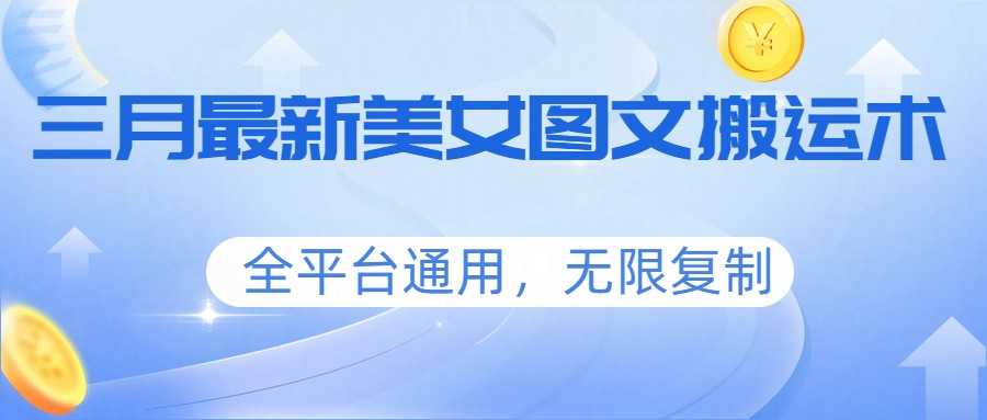 三月最新美女图文搬运术,全平台通用,无限复制-智富思维学堂
