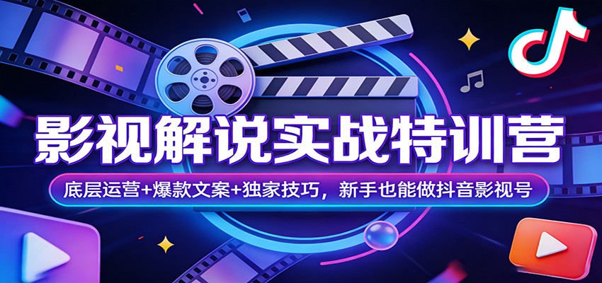 影视解说实战特训营:底层运营+爆款文案+独家技巧,新手也能做抖音影视号-智富思维学堂