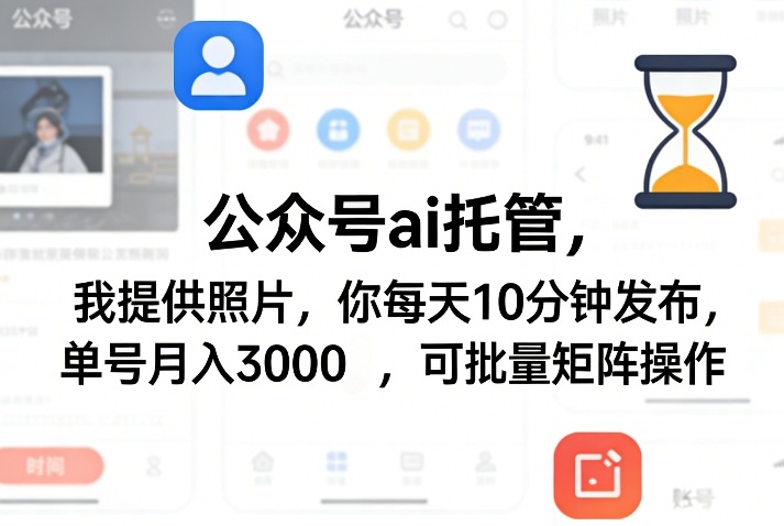 公众号ai托管，我提供照片，你每天10分钟发布，单号月入3000＋，可批量矩阵操作【揭秘】-智富思维学堂
