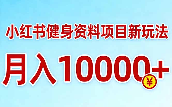 小红书健身资料项目最新玩法,月入10000+,收益潜力可以无限放大-智富思维学堂