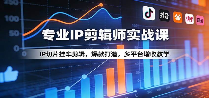 专业IP剪辑师实战课：IP切片挂车剪辑，爆款打造，多平台增收教学-智富思维学堂
