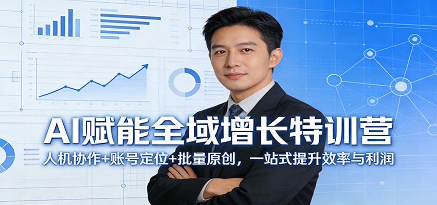 AI赋能全域增长特训营：人机协作+账号定位+批量原创，一站式提升效率与利润-智富思维学堂