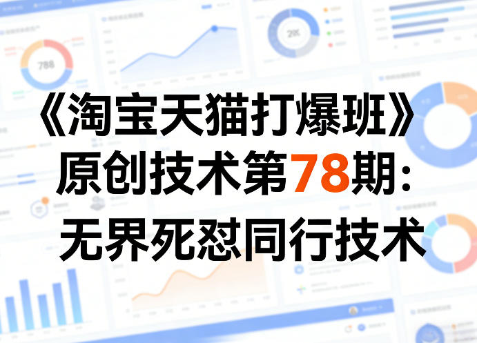 《淘宝天猫打爆班》原创技术第78期：无界死怼同行技术-智富思维学堂