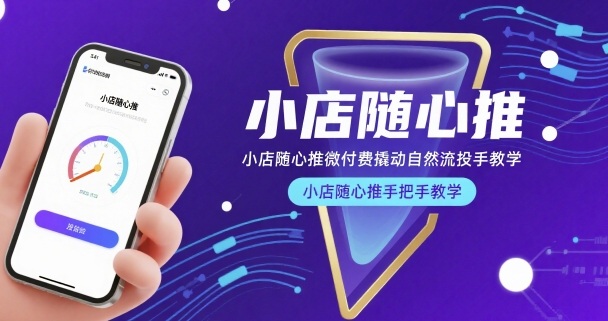小店随心推微付费撬动自然流投手教学，小店随心推手把手教学(更新26年)-智富思维学堂